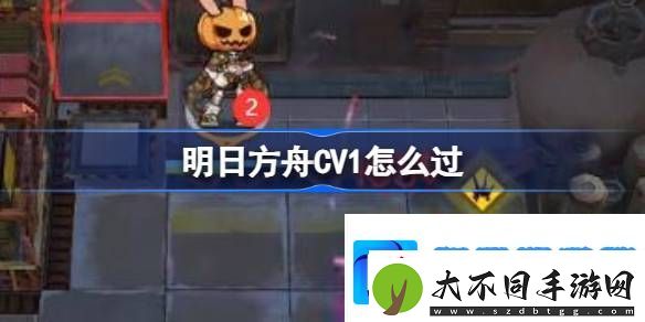 明日方舟CV1怎么过