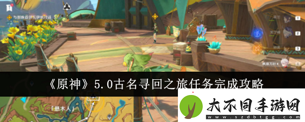 原神5.0古名寻回之旅任务怎么完成