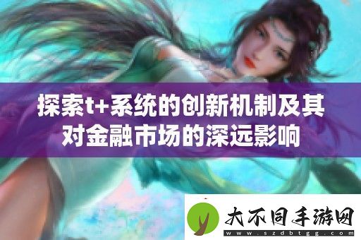 探索t+系统的创新机制及其对金融市场的深远影响