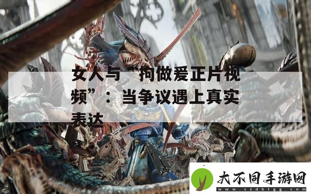 女人与“拘做爰正片视频”