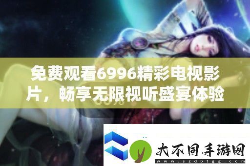 免费观看6996精彩电视影片