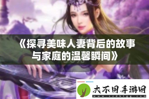 探寻美味**背后的故事与家庭的温馨瞬间
