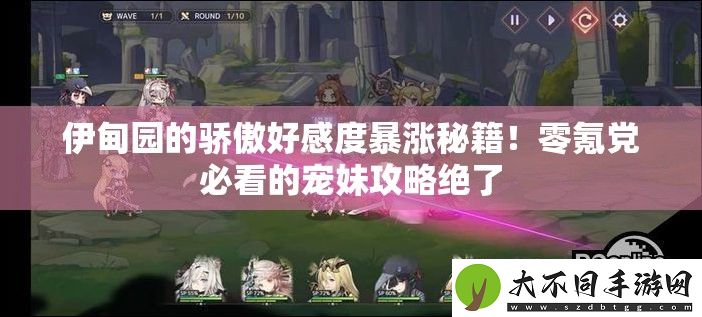 伊甸园的骄傲好感度暴涨秘籍！零氪党必看的宠妹攻略绝了