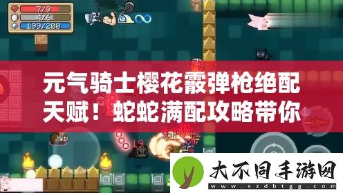 元气骑士樱花霰弹枪绝配天赋！蛇蛇满配攻略带你秒杀BOSS