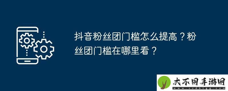抖音粉丝团门槛怎么提高