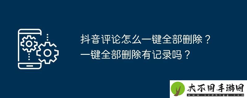 抖音评论怎么一键全部删除