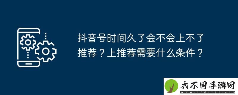 抖音号时间久了会不会上不了推荐
