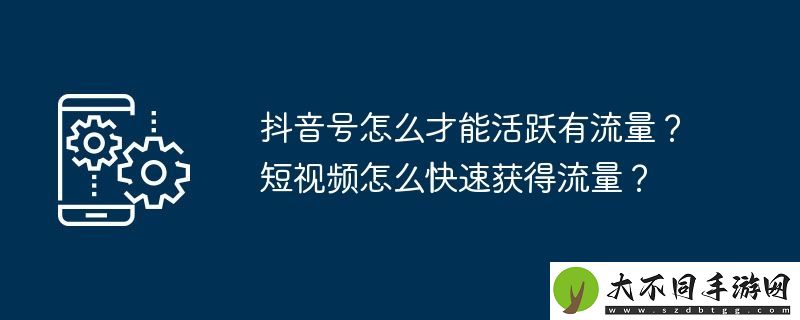 抖音号怎么才能活跃有流量