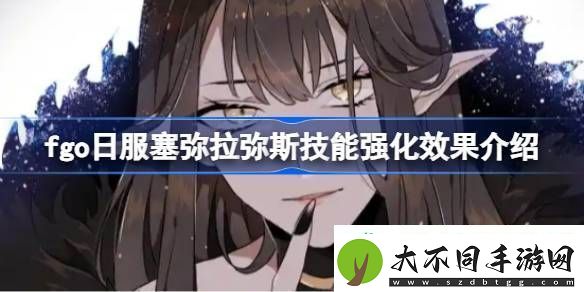 fgo日服塞弥拉弥斯技能强化效果介绍