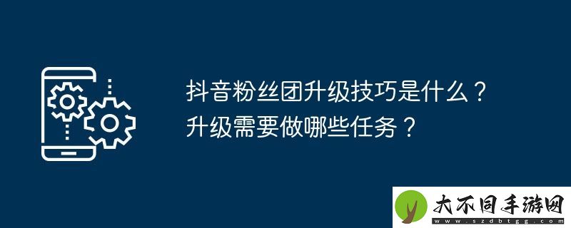 抖音粉丝团升级技巧是什么