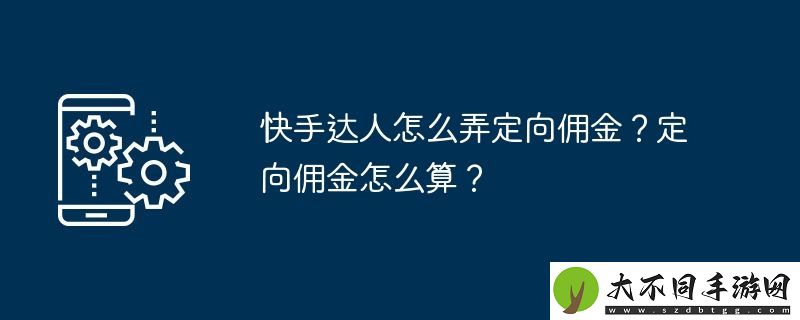 快手达人怎么弄定向佣金