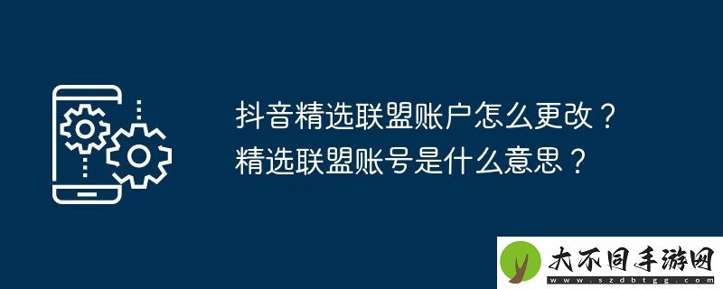 抖音精选联盟账户怎么更改