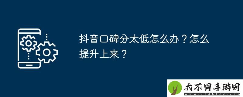 抖音口碑分太低怎么办