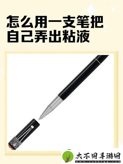 怎么用一支笔把自己弄出粘液被曝光