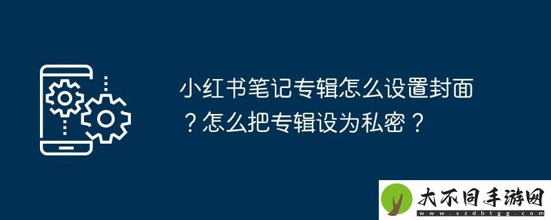 小红书笔记专辑怎么设置封面