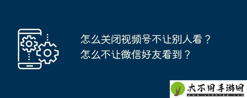 怎么关闭视频号不让别人看