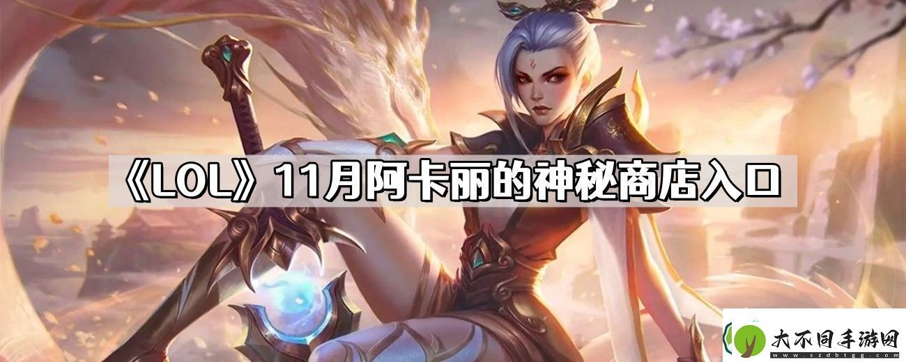 LOL11月阿卡丽的神秘商店在哪里